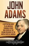 John Adams: A Captivating Guide to an American Founding Father Who Served as the Second President of the United States of America - Hardcover
