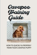 Cavapoo Training Guide: How To Quickly & Properly Train Your Cavapoo Puppy: How To Take Care Of A Cavapoo Puppy - Paperback
