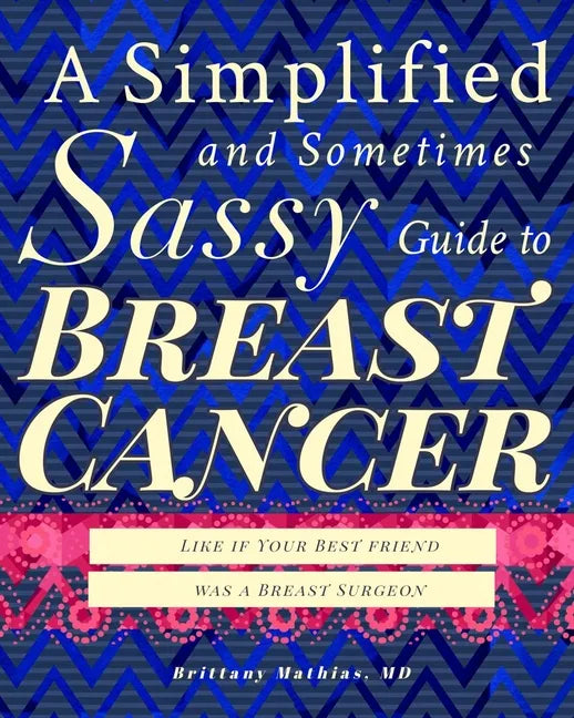 A Simplified and Sometimes Sassy Guide to Breast Cancer: Like if Your Best Friend was a Surgeon - Paperback