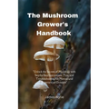 The Mushroom Grower's Handbook: "Unlock the Secrets of Mycology with Step-by-Step Instructions, Tips, and Troubleshooting for Novice and Experienced G - Paperback