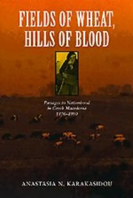 Fields of Wheat, Hills of Blood: Passages to Nationhood in Greek Macedonia, 1870-1990 - Paperback
