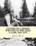 Letters to a friend, written to Mrs. Ezra S. Carr, 1866-1879. By: John Muir: Ezra Slocum Carr was a professor at the University of Wisconsin (where he - Paperback