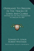 Overland To Oregon In The Tracks Of Lewis And Clarke: History Of The First Emigration To Oregon In 1843 - Paperback