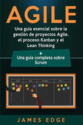 Agile: Una guía esencial sobre la gestión de proyectos Agile, el proceso Kanban y el Lean Thinking + Una guía completa sobre Scrum - Paperback