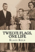 Twelve Flags, One Life: Book 1 of Klaus Kolb's Autobiography - Paperback