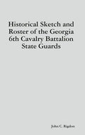 Historical Sketch and Roster of the Georgia 6th Cavalry Battalion State Guards - Hardcover