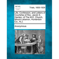 Life, Confession, and Letters of Courtship of REV. Jacob S. Harden, of the M.E. Church, Mount Lebanon, Hunterdon Co., N.J. - Paperback