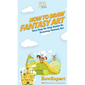 How To Draw Fantasy Art: Your Step By Step Guide To Drawing Fantasy Art - Hardcover