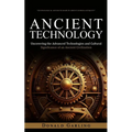 Ancient Technology: Technological Advances Made in Greece During Antiquity (Uncovering the Advanced Technologies and Cultural Significance of an Ancie - Paperback