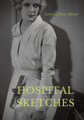 Hospital Sketches: a compilation of four sketches based on letters Louisa May Alcott sent home during the six weeks she spent as a volunt - Paperback