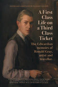 A First-Class Life on a Third-Class Ticket: The Edwardian memoirs of Ronald Gray, artist and traveller. - Paperback