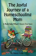 The Joyful Journey of a Homeschool Mom: A Peek Into What I Know For Sure - Paperback