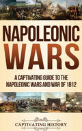 Napoleonic Wars: A Captivating Guide to the Napoleonic Wars and War of 1812 - Hardcover