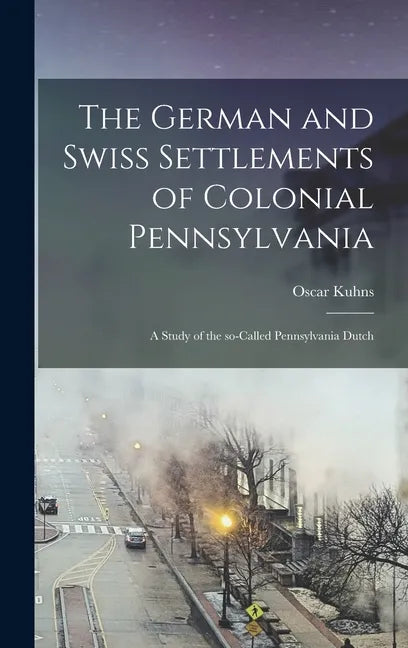 The German and Swiss Settlements of Colonial Pennsylvania: a Study of the So-called Pennsylvania Dutch - Hardcover