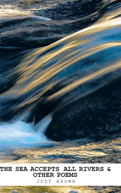 The Sea Accepts All Rivers & other poems - Hardcover