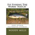 Fly Fishing The Worm "Hatch": And Other Saltwater Stories - Paperback