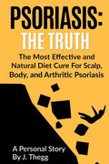 Psoriasis: The Truth: The Most Effective and Natural Diet Cure for Scalp, Body, and Arthritic Psoriasis - Paperback