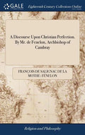 A Discourse Upon Christian Perfection. By Mr. de Fenelon, Archbishop of Cambray - Hardcover