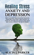 Healing Stress, Anxiety and Depression: Liber your Mind from Negative Thoughts, Overcome your Fears, Take Control your Life and Find the Joy of Living - Paperback