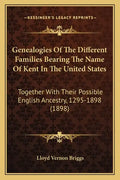 Genealogies of the Different Families Bearing the Name of Kent in the United States: Together with Their Possible English Ancestry, 1295-1898 (1898) - Paperback