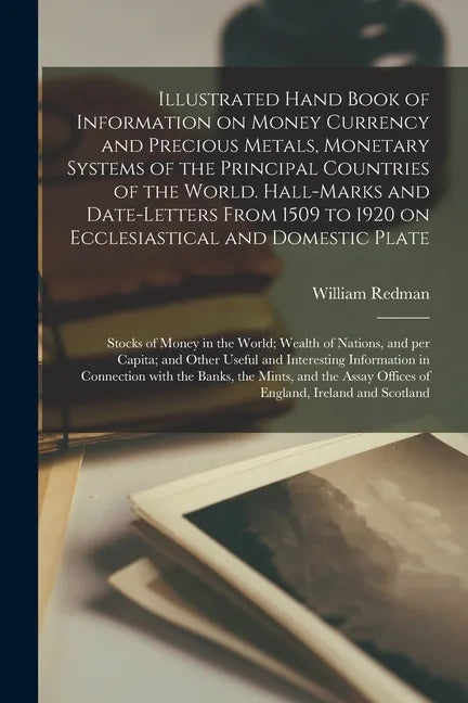 Illustrated Hand Book of Information on Money Currency and Precious Metals, Monetary Systems of the Principal Countries of the World. Hall-marks and D - Paperback