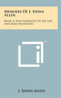 Memoirs Of J. Sidna Allen: Being A True Narrative Of His Life And Early Manhood - Hardcover