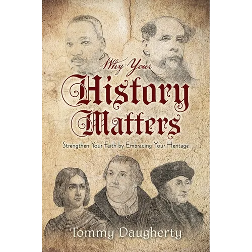Why Your History Matters: Strengthen Your Faith by Embracing Your Heritage - Paperback