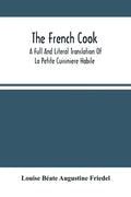 The French Cook: A Full And Literal Translation Of La Petite Cuisiniere Habile; Giving Plain Directions For Making The Most Celebrated - Paperback