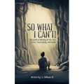 So What I Can't! The Guide to Winning in The Face of Fear, Uncertainty, and Doubt - Paperback