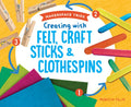Creating with Felt, Craft Sticks & Clothespins - Library Binding