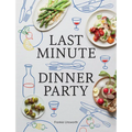 Last Minute Dinner Party: Over 120 Inspiring Dishes to Feed Family and Friends at a Moment's Notice - Hardcover