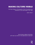 Making Culture Visible: The Public Display of Photography at Fairs, Expositions and Exhibitions in the United States, 1847-1900 - Paperback