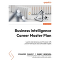 Business Intelligence Career Master Plan: Launch and advance your BI career with proven techniques and actionable insights - Paperback