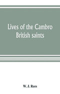 Lives of the Cambro British saints, of the fifth and immediate succeeding centuries, from ancient Welsh & Latin mss. in the British Museum and elsewhe - Paperback
