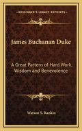 James Buchanan Duke: A Great Pattern of Hard Work, Wisdom and Benevolence - Hardcover