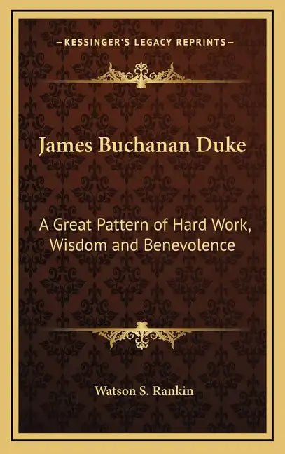 James Buchanan Duke: A Great Pattern of Hard Work, Wisdom and Benevolence - Hardcover