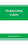 The Gaelic names of plants (Scottish, Irish, and Manx), collected and arranged in scientific order, with notes on their etymology, uses, plant superst - Paperback