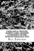 Chihuahua: History, Habits, Care, Legends & Training of the World's Smallest Dog - Paperback