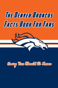 The Denver Broncos Facts Book For Fans: The Denver Broncos Facts Book - Paperback