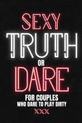 Sexy Truth Or Dare For Couples Who Dare To Play Dirty: Sex Game Book For Dating Or Married Couples- Loaded Questions And Naughty Dares-Taboo Game For - Paperback