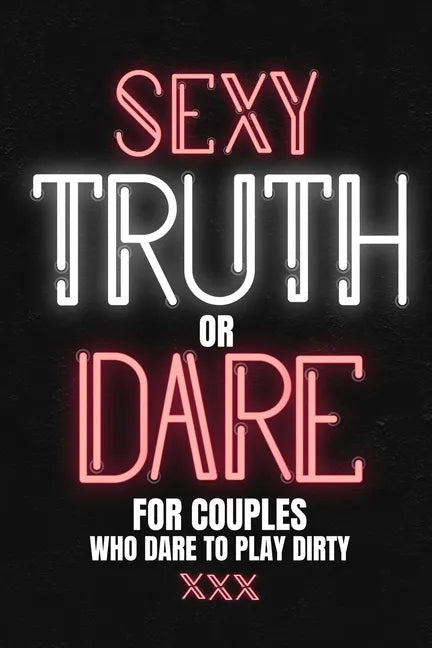 Sexy Truth Or Dare For Couples Who Dare To Play Dirty: Sex Game Book For Dating Or Married Couples- Loaded Questions And Naughty Dares-Taboo Game For - Paperback