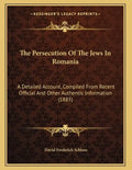The Persecution Of The Jews In Romania: A Detailed Account, Compiled From Recent Official And Other Authentic Information (1885) - Paperback