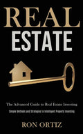 Real Estate: The Advanced Guide to Real Estate Investing (Simple Methods and Strategies to Intelligent Property Investing) - Paperback