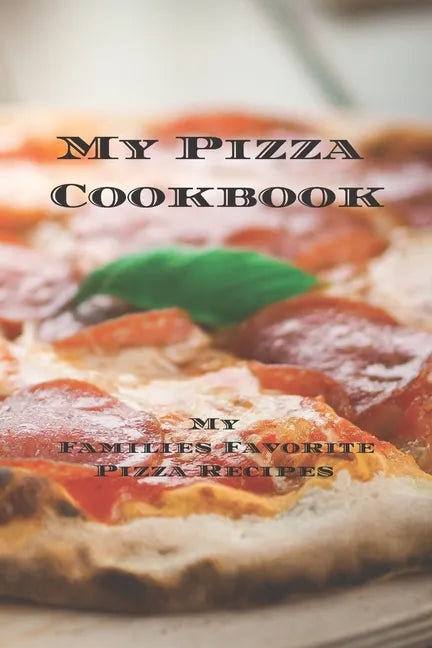 My Pizza Cookbook - My Families Favorite Pizza Recipes: Create your own pizza recipe cookbook with all your favorite recipes in this 6"x9" 100 writeab - Paperback