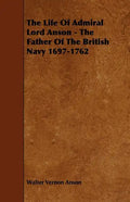 The Life Of Admiral Lord Anson - The Father Of The British Navy 1697-1762 - Paperback