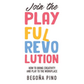Join the Playful Revolution: How to Bring Creativity and Play to the Workplace - Paperback