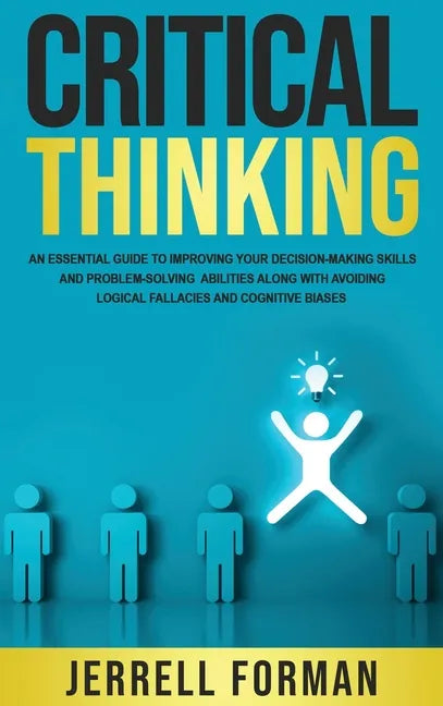 Critical Thinking: An Essential Guide to Improving Your Decision-Making Skills and Problem-Solving Abilities along with Avoiding Logical Fallacies and - Hardcover