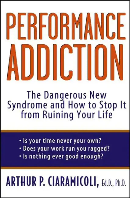 Performance Addiction: The Dangerous New Syndrome and How to Stop It from Ruining Your Life - Paperback