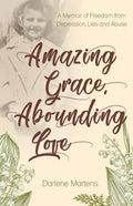 Amazing Grace, Abounding Love: A Memoir of Freedom from Depression, Lies and Abuse - Paperback