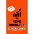 Non Profit Fundraising: How to Engage Influencers for Purpose (A Practical Guide to Telling Stories That Raise Money) - Paperback